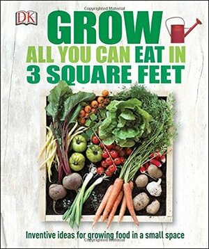 Grow All You Can Eat in 3 Square Feet by Chauney Dunford