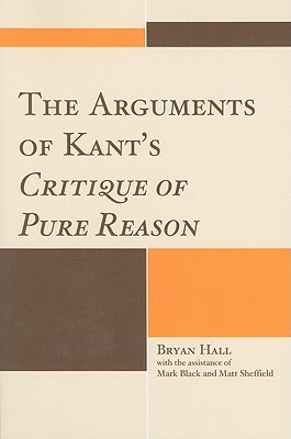 The Arguments of Kant's Critique of Pure Reason by Bryan Hall