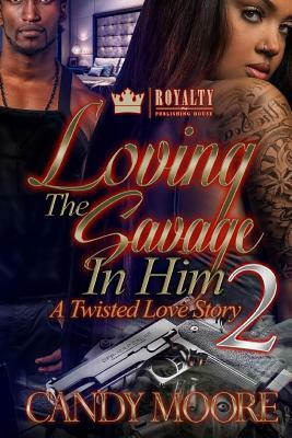 Loving The Savage In Him 2: A Twisted Love Story by Candy Moore