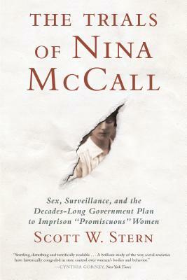 The Trials of Nina McCall: Sex, Surveillance, and the Decades-Long Government Plan to Imprison Promiscuous Women by Scott W. Stern