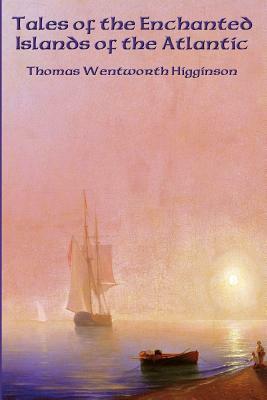 Tales of the Enchanted Islands of the Atlantic by Thomas Wentworth Higginson