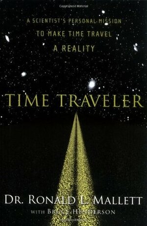 Time Traveler: A Scientist's Personal Mission to Make Time Travel a Reality by Bruce Henderson, Ronald Mallett