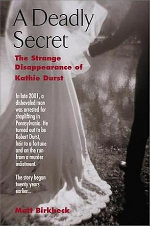 A Deadly Secret: The Strange Disappearance of Kathie Durst by Matt Birkbeck