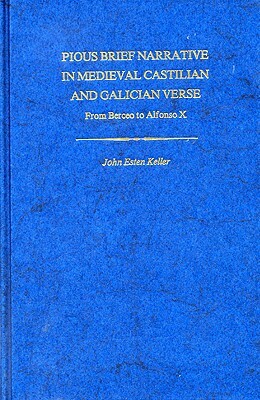 Pious Brief Narrative in Medieval Castilian and Galician Verse: From Berceo to Alfonso X by John E. Keller