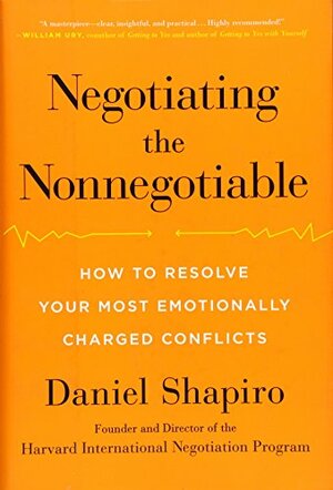 Negotiating the Nonnegotiable: How to Resolve Your Most Emotionally Charged Conflicts by Daniel Shapiro