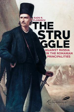 The Struggle Against Russia in the Romanian Principalities: A Problem in Anglo-Turkish Diplomacy, 1821-1854 by Radu Florescu