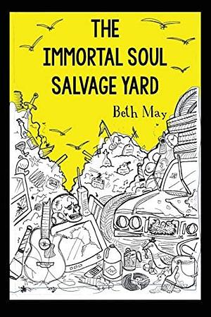 The Immortal Soul Salvage Yard by Beth May