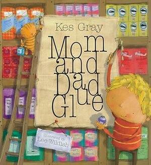 Mom and Dad Glue by Kes Gray, Lee Wildish