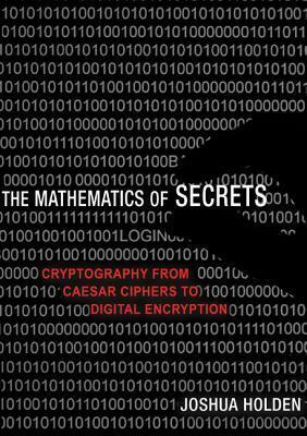 The Mathematics of Secrets: Cryptography from Caesar Ciphers to Digital Encryption by Joshua Holden