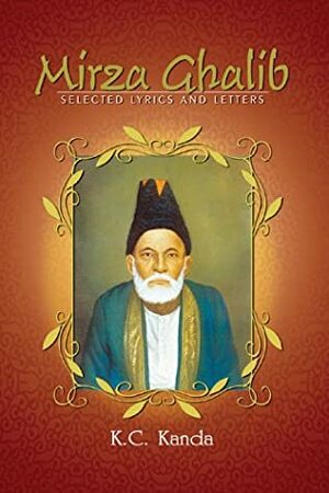 Mirza Ghalib: Selected Lyrics and Letters by K.C. Kanda, Mirza Asadullah Khan Ghalib