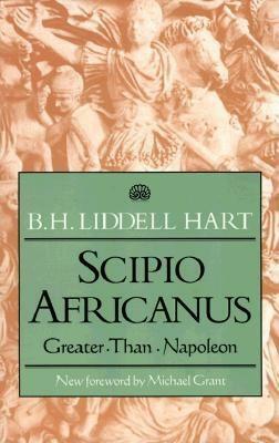 Scipio Africanus:  Greater than Napoleon by B.H. Liddell Hart