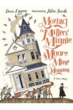 Moving the Millers' Minnie Moore Mine Mansion: A True Story by Dave Eggers