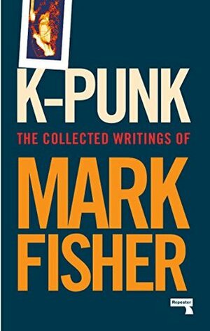K-punk: The Collected and Unpublished Writings of Mark Fisher by Mark Fisher, Darren Ambrose, Simon Reynolds