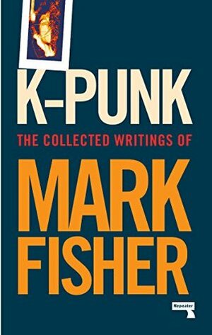 K-punk: The Collected and Unpublished Writings of Mark Fisher by Darren Ambrose, Simon Reynolds, Mark Fisher