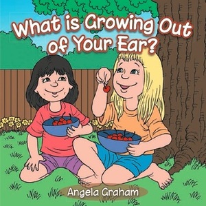 What Is Growing Out of Your Ear? by Angela Graham