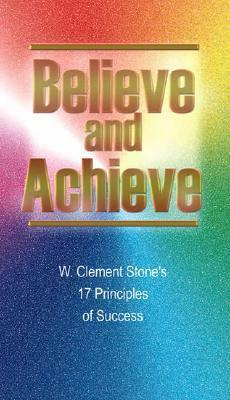 Believe and Achieve: W. Clement Stone's 17 Principles of Success by Michael Ritt, W. Clement Stone