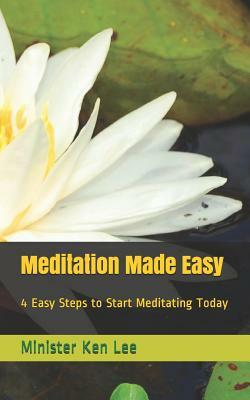 Meditation Made Easy: 4 Steps to Start Meditating Today by Ken Lee