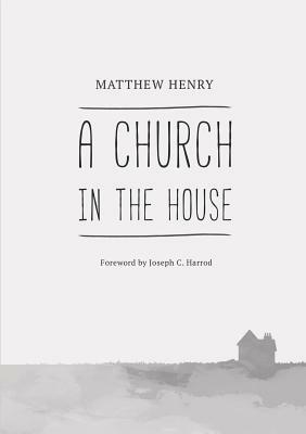 A Church in the House by Joseph C. Harrod, Matthew Henry