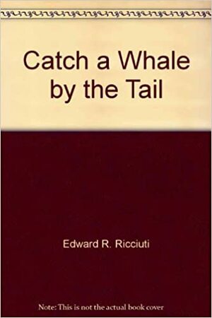 Catch a Whale by the Tail by Edward R. Ricciuti