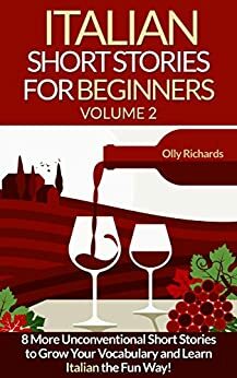 Italian Short Stories For Beginners Volume 2: 8 More Unconventional Short Stories to Grow Your Vocabulary and Learn Italian the fun Way! by Olly Richards