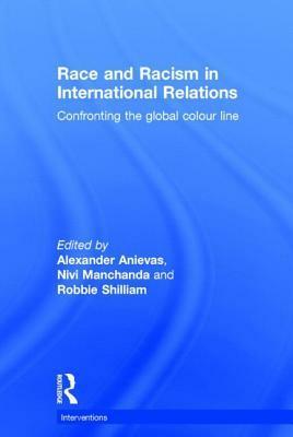 Race and Racism in International Relations: Confronting the Global Colour Line by Nivi Manchanda, Robbie Shilliam, Alexander Anievas