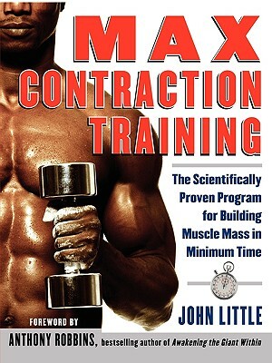 Max Contraction Training: The Scientifically Proven Program for Building Muscle Mass in Minimum Time by John Little