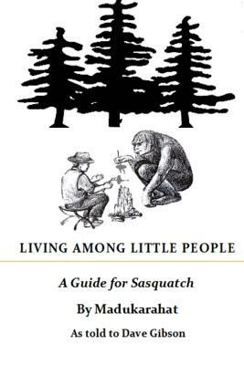 Living Among Little People: A Guide For Sasquatch by Dave Gibson