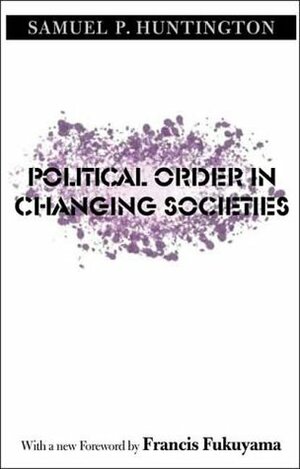 Political Order in Changing Societies by Samuel P. Huntington, Francis Fukuyama