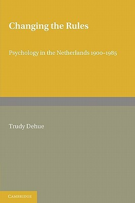 Changing the Rules: Psychology in the Netherlands 1900-1985 by Trudy Dehue