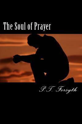 The Soul of Prayer by P. T. Forsyth