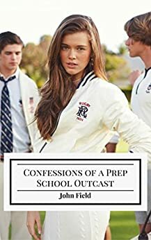 Confessions of a Prep School Outcast by John Field