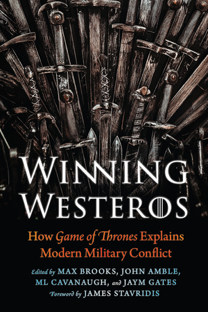 Winning Westeros: How Game of Thrones Explains Modern Military Conflict by John Amble, James G. Stavridis, Jaym Gates, Max Brooks, ML Cavanaugh