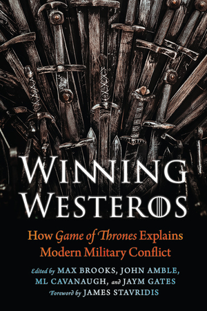 Winning Westeros: How Game of Thrones Explains Modern Military Conflict by James G. Stavridis, Jaym Gates, ML Cavanaugh, Max Brooks, John Amble