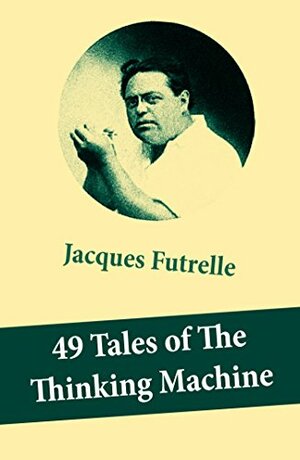 49 Tales of The Thinking Machine (49 detective stories featuring Professor Augustus S. F. X. Van Dusen, also known as The Thinking Machine) by Jacques Futrelle