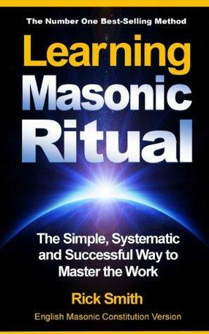 Learning Masonic Ritual - The Simple, Systematic and Successful Way to Master The Work: Freemasons Guide to Ritual by Rick Smith