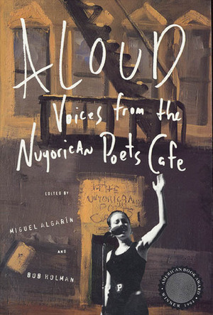 Aloud: Voices from the Nuyorican Poets Cafe by Nicole Breedlove, Rudolfo Anaya, Pauly Arroyo, Carol Diehl, Zoe Anglesey, Elena Alexander, Alurista, Jim Brodey, Cynthia Andrews, Miguel Algarín, Sheila Alson, Jorge Brendon, Bob Holman, Shorty Bon Bon, asha bandele, Nicole Blackman, Carmen Bardeguez–Brown, Richard August, Alaan Bowe, Catherine Bowman, Jennifer Blowdryer, Indran Amirthanayagam, Paul Beatty, Jimmy Santiago Baca, Rick Kearns-Morales