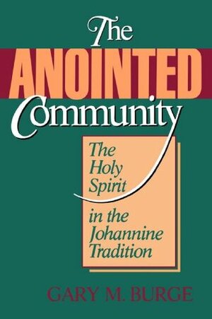 The Anointed Community: The Holy Spirit in the Johannine Tradition by Gary M. Burge