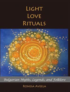 Light Love Rituals: Bulgarian Myths, Legends, and Folklore by Ronesa Aveela