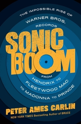 Sonic Boom: How Warner Bros. Records Revolutionized Rock 'n' Roll by Peter Ames Carlin