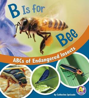 B Is for Bees: ABCs of Endangered Insects by Catherine Ipcizade