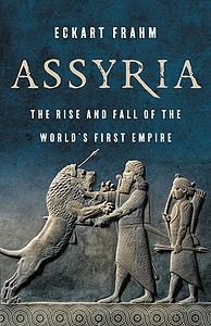 Assyria: The Rise and Fall of the World's First Empire by Eckart Frahm