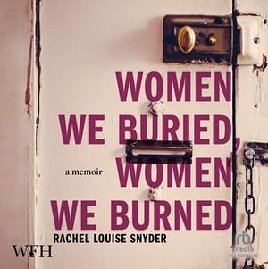 Women We Buried, Women We Burned: A Memoir by Rachel Louise Snyder