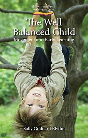 Well Balanced Child: Movement and Early Learning by Sally Goddard Blythe, Sally Goddard Blythe