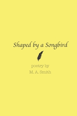 Shaped by a Songbird by M. a. Smith