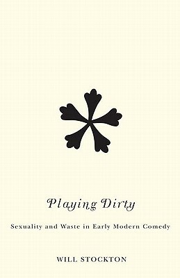 Playing Dirty: Sexuality and Waste in Early Modern Comedy by Will Stockton