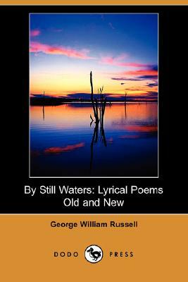 By Still Waters: Lyrical Poems Old and New (Dodo Press) by George William Russell