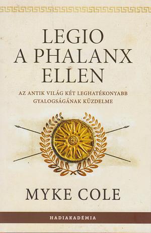 Legio a phalanx ellen - Az antik világ két leghatékonyabb gyalogságának küzdelme by Myke Cole