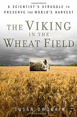 The Viking in the Wheat Field: A Scientist's Struggle to Preserve the World's Harvest by Susan Dworkin