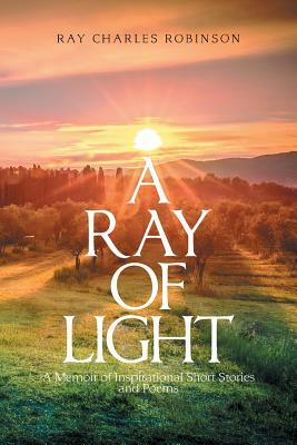 A Ray of Light: A Memoir of Inspirational Short Stories by Ray Charles Robinson