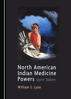 North American Indian Medicine Powers: Spirit Talkers by William Lyon